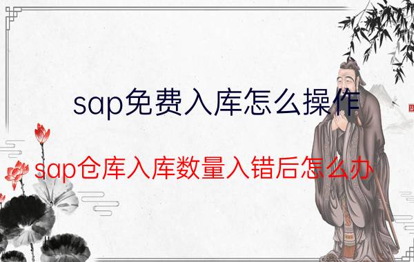 sap免费入库怎么操作 sap仓库入库数量入错后怎么办？